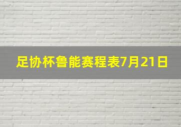 足协杯鲁能赛程表7月21日