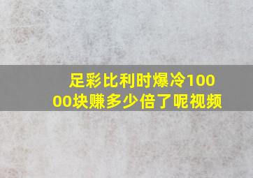 足彩比利时爆冷10000块赚多少倍了呢视频