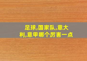 足球,国家队,意大利,意甲哪个厉害一点