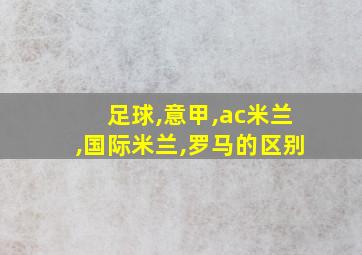 足球,意甲,ac米兰,国际米兰,罗马的区别