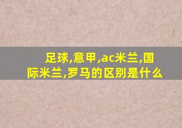 足球,意甲,ac米兰,国际米兰,罗马的区别是什么