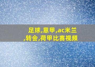 足球,意甲,ac米兰,转会,荷甲比赛视频