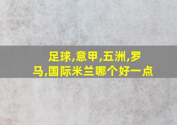 足球,意甲,五洲,罗马,国际米兰哪个好一点