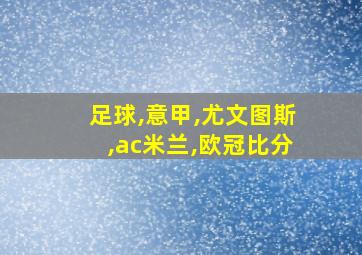 足球,意甲,尤文图斯,ac米兰,欧冠比分