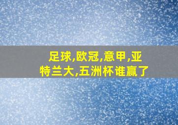 足球,欧冠,意甲,亚特兰大,五洲杯谁赢了