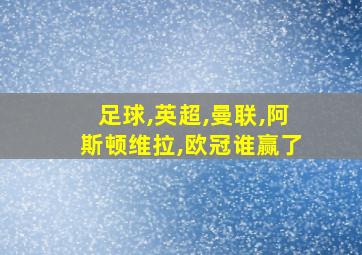 足球,英超,曼联,阿斯顿维拉,欧冠谁赢了