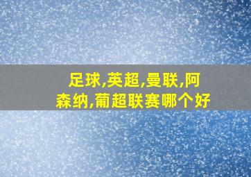 足球,英超,曼联,阿森纳,葡超联赛哪个好