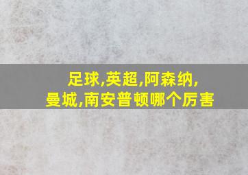 足球,英超,阿森纳,曼城,南安普顿哪个厉害