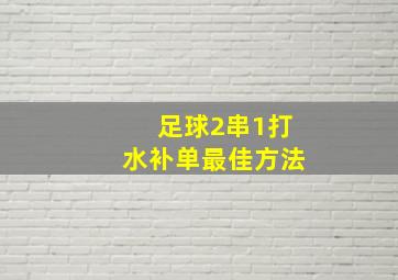 足球2串1打水补单最佳方法