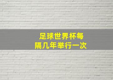 足球世界杯每隔几年举行一次