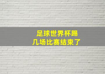 足球世界杯踢几场比赛结束了