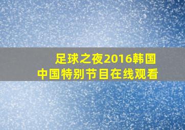 足球之夜2016韩国中国特别节目在线观看