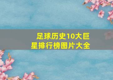 足球历史10大巨星排行榜图片大全