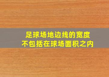 足球场地边线的宽度不包括在球场面积之内