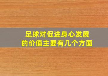 足球对促进身心发展的价值主要有几个方面