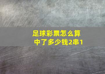 足球彩票怎么算中了多少钱2串1