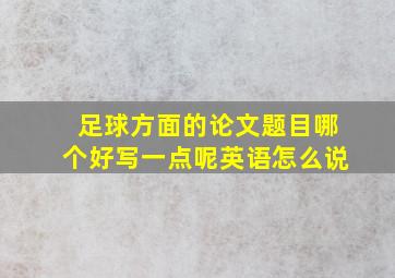 足球方面的论文题目哪个好写一点呢英语怎么说