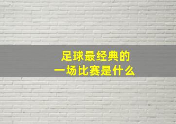 足球最经典的一场比赛是什么