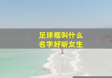 足球框叫什么名字好听女生