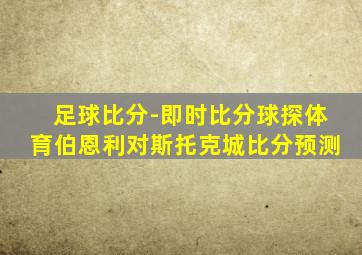 足球比分-即时比分球探体育伯恩利对斯托克城比分预测