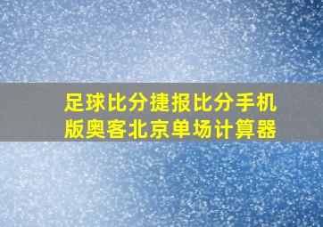 足球比分捷报比分手机版奥客北京单场计算器