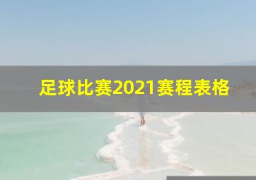 足球比赛2021赛程表格