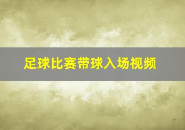 足球比赛带球入场视频