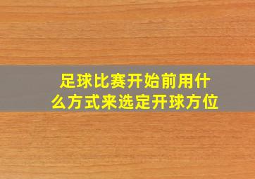 足球比赛开始前用什么方式来选定开球方位