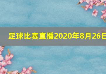 足球比赛直播2020年8月26日