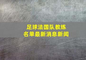 足球法国队教练名单最新消息新闻