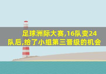 足球洲际大赛,16队变24队后,给了小组第三晋级的机会