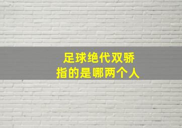 足球绝代双骄指的是哪两个人