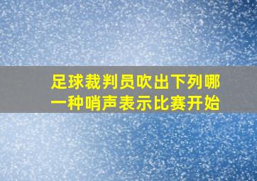 足球裁判员吹出下列哪一种哨声表示比赛开始