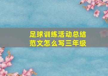 足球训练活动总结范文怎么写三年级