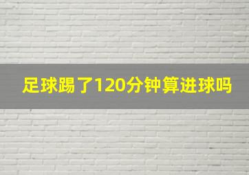 足球踢了120分钟算进球吗