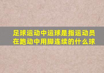 足球运动中运球是指运动员在跑动中用脚连续的什么球