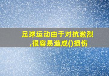 足球运动由于对抗激烈,很容易造成()损伤