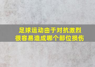 足球运动由于对抗激烈很容易造成哪个部位损伤