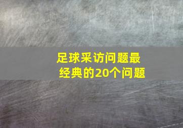 足球采访问题最经典的20个问题