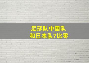 足球队中国队和日本队7比零