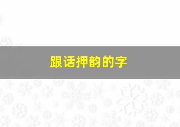 跟话押韵的字