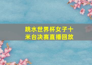 跳水世界杯女子十米台决赛直播回放