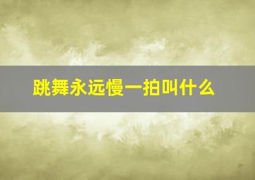 跳舞永远慢一拍叫什么