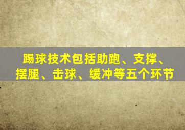 踢球技术包括助跑、支撑、摆腿、击球、缓冲等五个环节