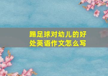 踢足球对幼儿的好处英语作文怎么写