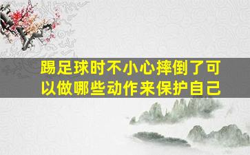 踢足球时不小心摔倒了可以做哪些动作来保护自己