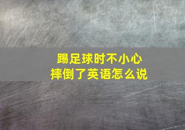 踢足球时不小心摔倒了英语怎么说