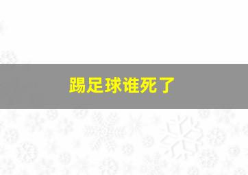 踢足球谁死了