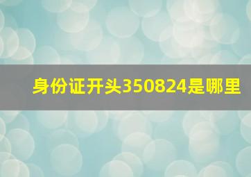 身份证开头350824是哪里