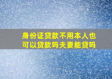 身份证贷款不用本人也可以贷款吗夫妻能贷吗